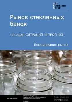 Рынок стеклянных банок в России. Текущая ситуация и прогноз 2024-2028 гг.
