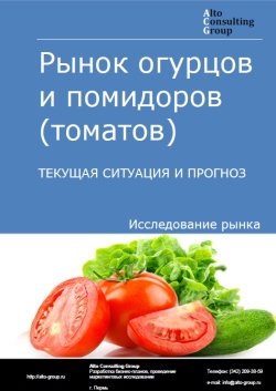 Рынок огурцов и помидоров (томатов) в России. Текущая ситуация и прогноз 2024-2028 гг.