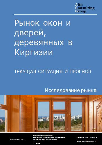 Рынок окон и дверей деревянных в Киргизии. Текущая ситуация и прогноз 2024-2028 гг.