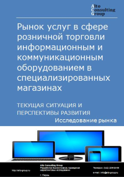 Рынок услуг в сфере розничной торговли информационным и коммуникационным оборудованием в специализированных магазинах в России. Текущая ситуация и перспективы развития