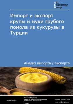Обложка отчета: Анализ импорта и экспорта крупы и муки грубого помола из кукурузы в Турции в 2021-2025 гг.