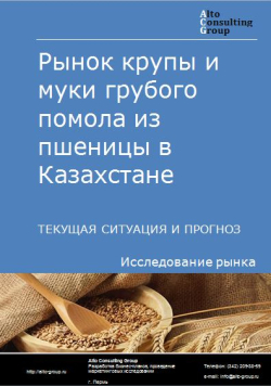 Анализ рынка крупы и муки грубого помола из пшеницы в Казахстане. Текущая ситуация и прогноз 2021-2025 гг.