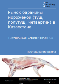 Анализ рынка баранины мороженой (туш, полутуш, четвертин) в Казахстане. Текущая ситуация и прогноз 2024-2028 гг.