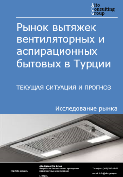 Рынок вытяжек вентиляторных и аспирационных бытовых в Турции. Текущая ситуация и прогноз 2024-2028 гг.