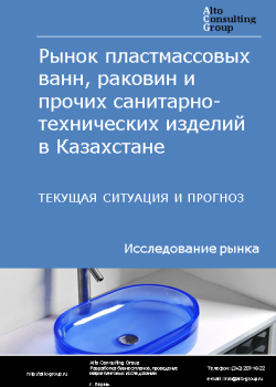 Анализ рынка пластмассовых ванн, раковин и прочих санитарно-технических изделий в Казахстане. Текущая ситуация и прогноз 2024-2028 гг.