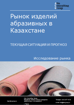 Анализ рынка изделий абразивных в Казахстане. Текущая ситуация и прогноз 2024-2028 гг.