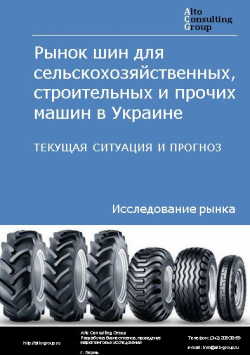 Рынок шин для сельскохозяйственных, строительных и прочих машин в Украине. Текущая ситуация и прогноз 2021-2025 гг.