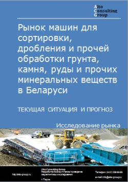 Рынок машин для сортировки, дробления и прочей обработки грунта, камня, руды и прочих минеральных веществ в Беларуси. Текущая ситуация и про