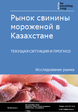 Анализ рынка свинины мороженой в Казахстане. Текущая ситуация и прогноз 2024-2028 гг.