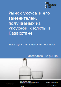 Рынок уксуса и его заменителей, получаемых из уксусной кислоты в Казахстане. Текущая ситуация и прогноз 2024-2028 гг.