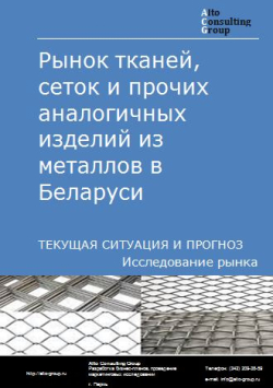Рынок тканей, сеток и прочих аналогичных изделий из металлов в Беларуси. Текущая ситуация и прогноз 2022-2026 гг.