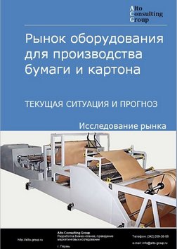 Рынок оборудования для производства бумаги и картона в России. Текущая ситуация и прогноз 2021-2025 гг.