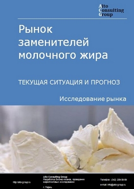 Рынок заменителей молочного жира в России. Текущая ситуация и прогноз 2023-2027 гг.