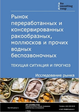 Рынок переработанных и консервированных ракообразных, моллюсков и прочих водных беспозвоночных в России. Текущая ситуация и прогноз 2021-2025 гг.
