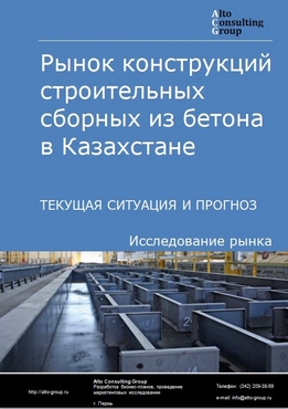 Рынок конструкций строительных сборных из бетона в Казахстане. Текущая ситуация и прогноз 2021-2025 гг.