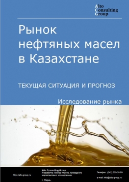 Рынок нефтяных масел в Казахстане. Текущая ситуация и прогноз 2021-2025 гг.