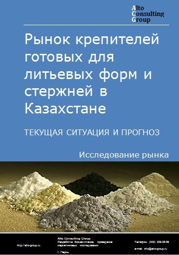 Рынок крепителей готовых для литьевых форм и стержней (добавок для цементов, строительных смесей и бетонов) в Казахстане. Текущая ситуация и прогноз 2021-2025 гг.