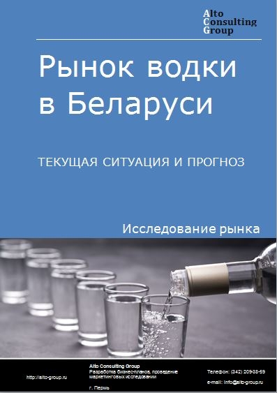 Рынок водки в Беларуси. Текущая ситуация и прогноз 2021-2025 гг.