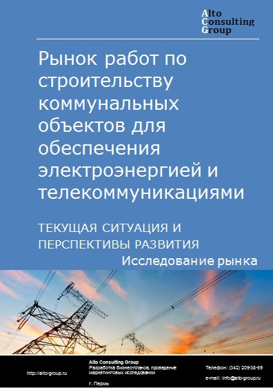 Рынок работ по строительству коммунальных объектов для обеспечения электроэнергией и телекоммуникациями в России. Текущая ситуация и перспективы развития