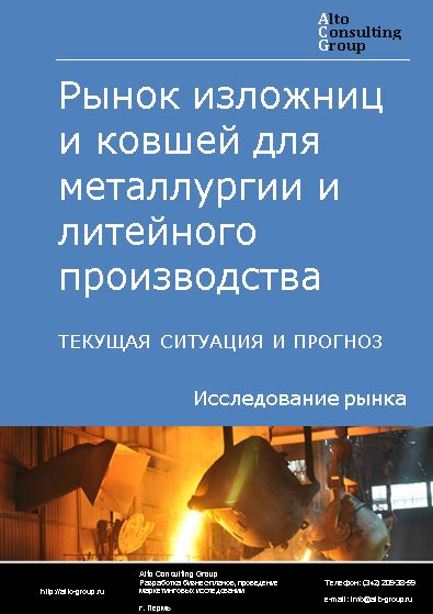 Рынок изложниц и ковшей для металлургии и литейного производства в России. Текущая ситуация и прогноз 2022-2026 гг.