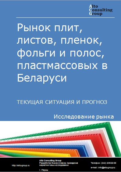 Рынок плит, листов, пленок, фольги и полос пластмассовых в Беларуси. Текущая ситуация и прогноз 2021-2025 гг.