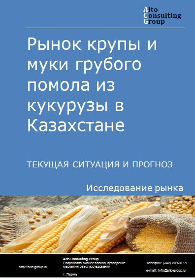 Рынок крупы и муки грубого помола из кукурузы в Казахстане. Текущая ситуация и прогноз 2021-2025 гг.