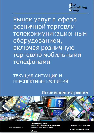Рынок услуг в сфере розничной торговли телекоммуникационным оборудованием, включая розничную торговлю мобильными телефонами в России. Текущая ситуация и перспективы развития