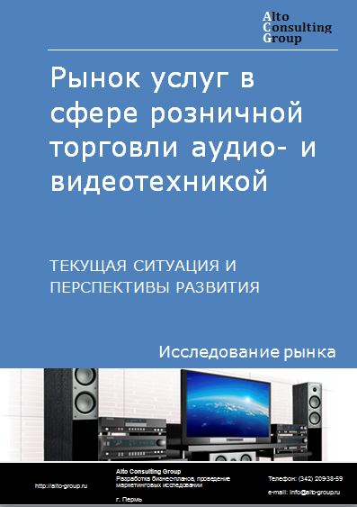 Рынок услуг в сфере розничной торговли аудио- и видеотехникой в России. Текущая ситуация и перспективы развития