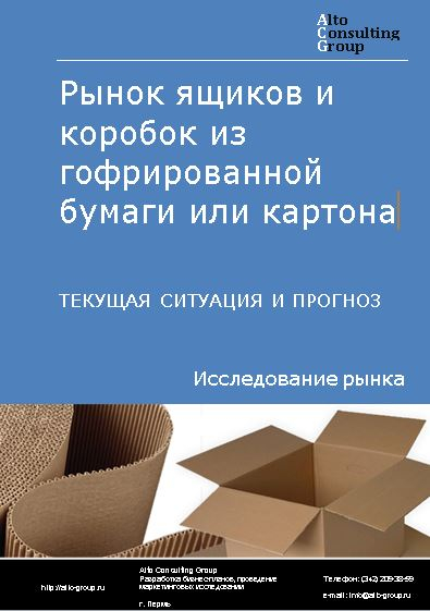Рынок ящиков и коробок из гофрированной бумаги или картона в России. Текущая ситуация и прогноз 2021-2025 гг.
