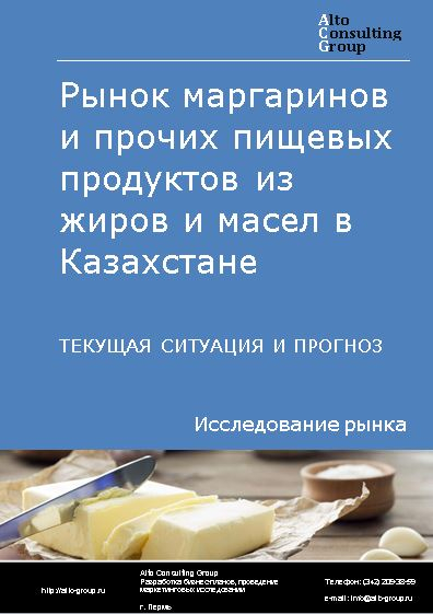 Рынок маргаринов и прочих пищевых продуктов из жиров и масел в Казахстане. Текущая ситуация и прогноз 2021-2025 гг.