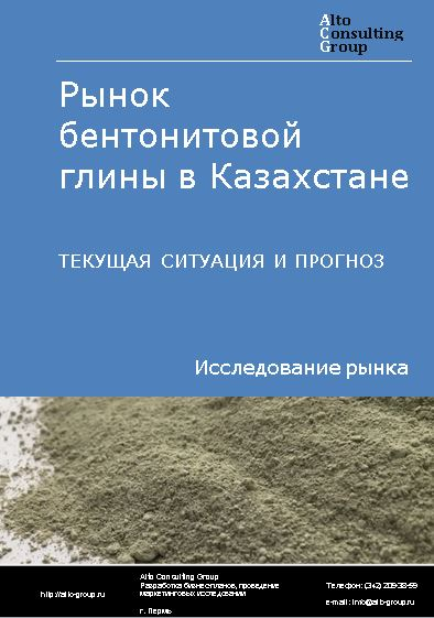 Рынок бентонитовой глины в Казахстане. Текущая ситуация и прогноз 2021-2025 гг.