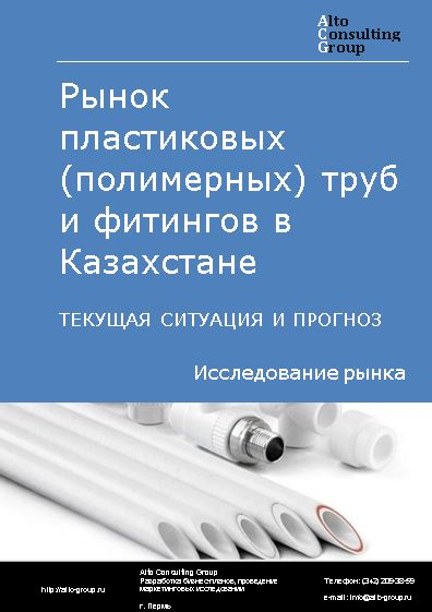Рынок пластиковых (полимерных) труб и фитингов в Казахстане. Текущая ситуация и прогноз 2022-2026 гг.
