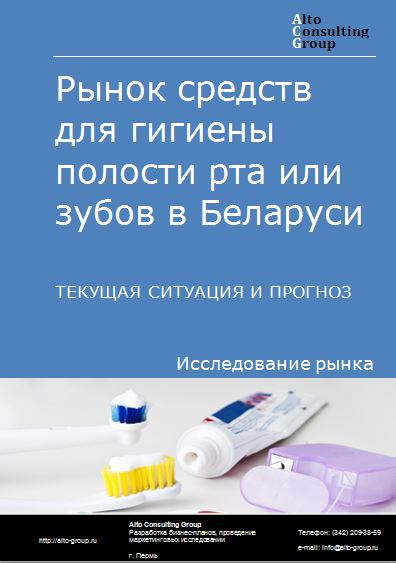 Рынок средств для гигиены полости рта или зубов в Беларуси. Текущая ситуация и прогноз 2021-2025 гг.