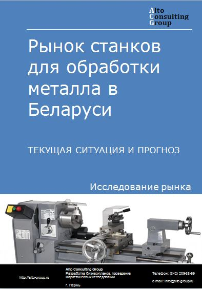 Рынок станков для обработки металла в Беларуси. Текущая ситуация и прогноз 2021-2025 гг.