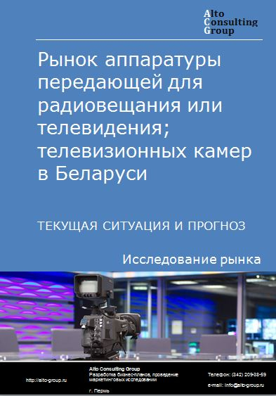 Рынок аппаратуры передающей для радиовещания или телевидения; телевизионных камер в Беларуси. Текущая ситуация и прогноз 2022-2026 гг.