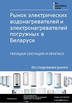 Рынок электрических водонагревателей и электронагревателей погружных в Беларуси. Текущая ситуация и прогноз 2023-2027 гг.