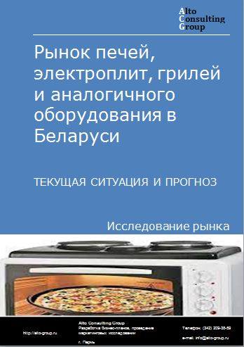 Рынок печей, электроплит, грилей и аналогичного оборудования в Беларуси. Текущая ситуация и прогноз 2023-2027 гг.