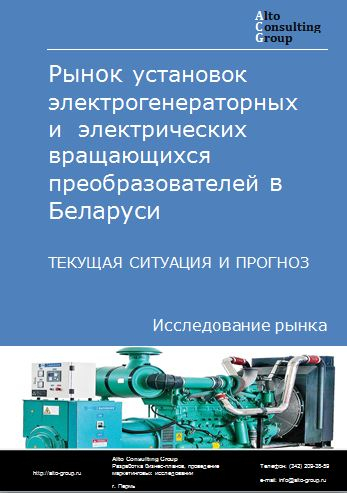 Рынок установок электрогенераторных  и  электрических вращающихся преобразователей в Беларуси. Текущая ситуация и прогноз 2023-2027 гг.