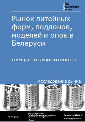 Рынок литейных форм, поддонов, моделей и опок в Беларуси. Текущая ситуация и прогноз 2023-2027 гг.
