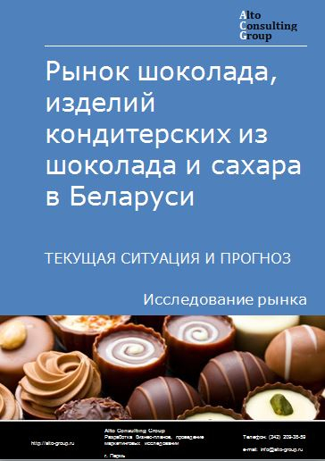 Рынок шоколада, изделий кондитерских из шоколада и сахара в Беларуси. Текущая ситуация и прогноз 2022-2026 гг.