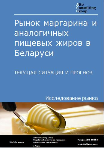 Рынок маргарина и аналогичных пищевых жиров в Беларуси. Текущая ситуация и прогноз 2022-2026 гг.