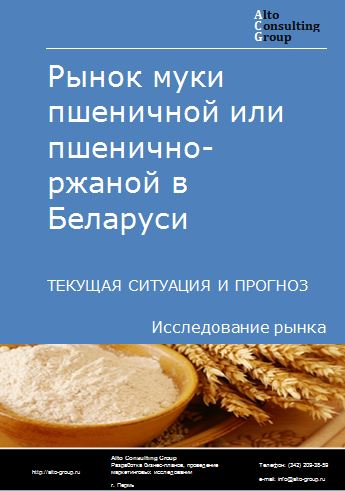 Рынок муки пшеничной или пшенично-ржаной в Беларуси. Текущая ситуация и прогноз 2022-2026 гг.