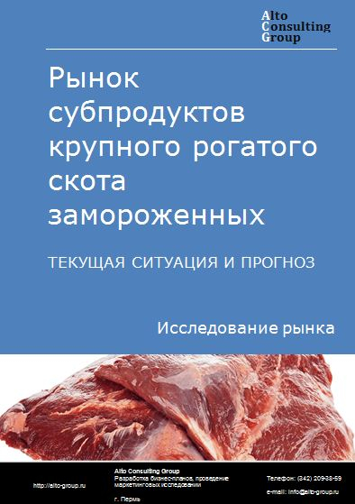 Рынок субпродуктов крупного рогатого скота замороженных в России. Текущая ситуация и прогноз 2022-2026 гг.