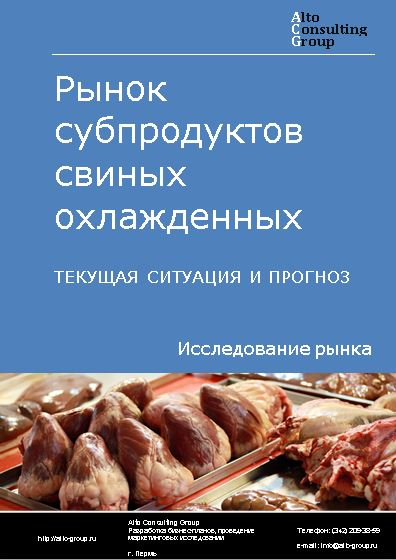 Рынок субпродуктов свиных охлажденных в России. Текущая ситуация и прогноз 2023-2027 гг.