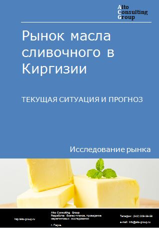 Рынок масла сливочного в Киргизии. Текущая ситуация и прогноз 2022-2026 гг.