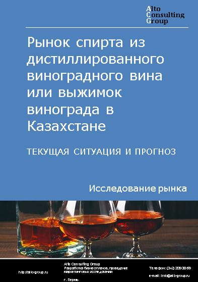 Рынок спирта из дистиллированного виноградного вина или выжимок винограда в Казахстане. Текущая ситуация и прогноз 2022-2026 гг.