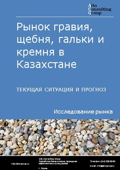 Рынок гравия, щебня, гальки и кремня в Казахстане. Текущая ситуация и прогноз 2024-2028 гг.