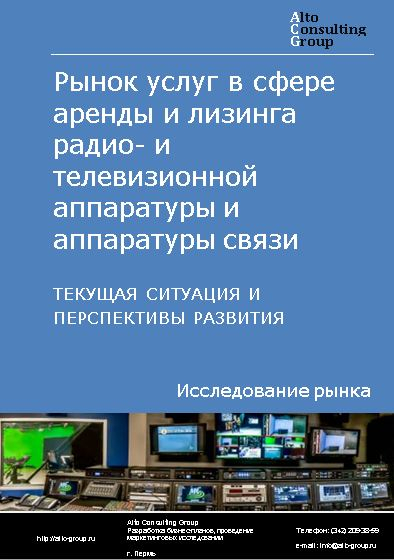 Рынок услуг в сфере аренды и лизинга радио- и телевизионной аппаратуры и аппаратуры связи в России. Текущая ситуация и перспективы развития