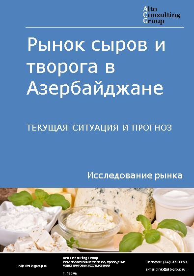 Рынок сыров и творога в Азербайджане. Текущая ситуация и прогноз 2022-2026 гг.