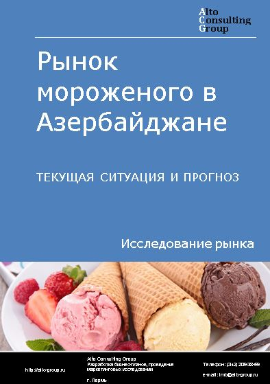 Рынок мороженого в Азербайджане. Текущая ситуация и прогноз 2022-2026 гг.
